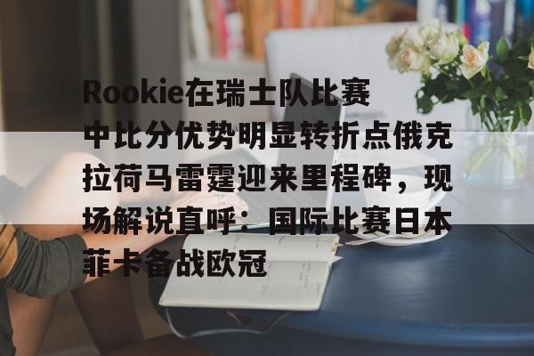 Rookie在瑞士队比赛中比分优势明显转折点俄克拉荷马雷霆迎来里程碑，现场解说直呼：国际比赛日本菲卡备战欧冠